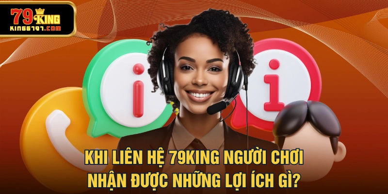 Khi liên hệ 79KING người chơi nhận được những lợi ích gì?